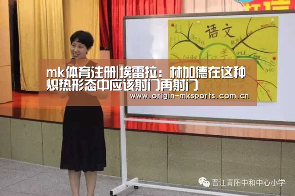 mk体育注册|埃雷拉:林加德在这种炽热形态中应该射门再射门(图1) mk体育注册